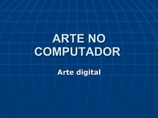 ARTE NO COMPUTADOR   Arte digital 