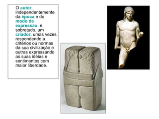O autor,
independentemente
da época e do
modo de
expressão, é,
sobretudo, um
criador, umas vezes
respondendo a
critérios ou normas
da sua civilização e
outras expressando
as suas idéias e
sentimentos com
maior liberdade.
 