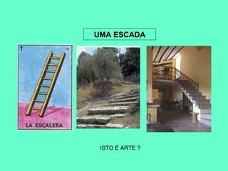 UMA ESCADA
ISTO É ARTE ?
 