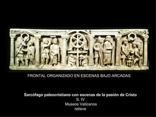 Sarcófago paleocristiano con escenas de la pasión de Cristo  S. IV   Museos Vaticanos  relieve  FRONTAL ORGANIZADO EN ESCENAS BAJO ARCADAS 