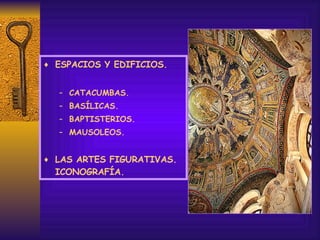ESPACIOS Y EDIFICIOS. CATACUMBAS. BASÍLICAS. BAPTISTERIOS. MAUSOLEOS. LAS ARTES FIGURATIVAS. ICONOGRAFÍA. 