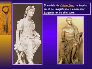 El modelo de  Cristo Juez  se inspira en el del magistrado o emperador juzgando en su silla curul. 