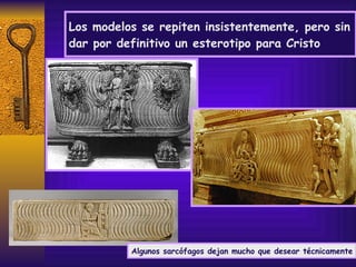 Los modelos se repiten insistentemente, pero sin dar por definitivo un esterotipo para Cristo Algunos sarcófagos dejan mucho que desear técnicamente 