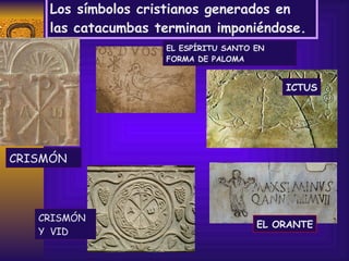 Los símbolos cristianos generados en las catacumbas terminan imponiéndose. CRISMÓN CRISMÓN  Y  VID ICTUS EL ESPÍRITU SANTO EN FORMA DE PALOMA EL ORANTE 