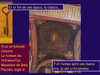 Es el fin de una época, la clásica...  Cruz en bóveda Celeste. La rodean los tetramorfos. Mausoleo de Gala Placidia, siglo V. Y el tiempo para una nueva era, la del cristianismo. 