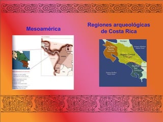 Regiones arqueológicas
de Costa RicaMesoamérica
 