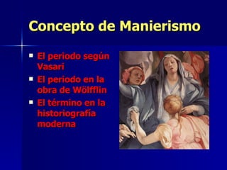 Concepto de Manierismo El periodo según Vasari El periodo en la obra de Wölfflin El término en la historiografía moderna 