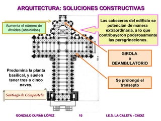 ARQUITECTURA: SOLUCIONES CONSTRUCTIVAS Santiago de Compostela Predomina la planta basilical, y suelen tener tres o cinco n...