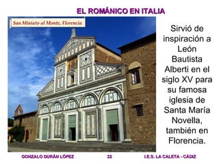 EL ROMÁNICO EN ITALIA Sirvió de inspiración a León Bautista Alberti en el siglo XV para su famosa iglesia de Santa María N...