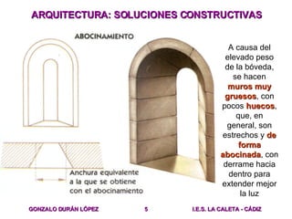 ARQUITECTURA: SOLUCIONES CONSTRUCTIVAS A causa del elevado peso de la bóveda, se hacen  muros muy gruesos , con pocos  hue...