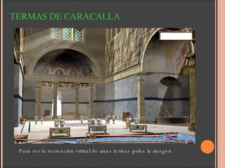 TERMAS DE CARACALLA Para ver la recreación virtual de unas termas pulsa la imagen 