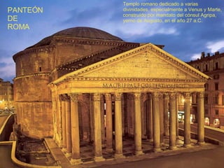 Templo romano dedicado a varias divinidades, especialmente a Venus  y  Marte, construído por mandato d el  cónsul Agripa, yerno de Augusto, en el a ñ o 27 a.C. PANTEÓN DE  ROMA 
