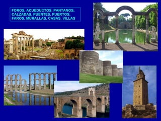 FOROS, ACUEDUCTOS ,  PANTANOS, CALZADAS,  PUENTES, PUERTOS ,  FAROS, MURALLAS, CASAS, VILLAS 