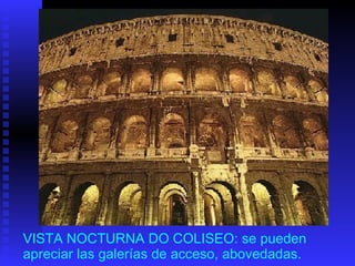 VISTA NOCTURNA DO COLISEO: se pueden apreciar las galerías de acceso, abovedadas. 