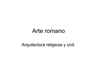 Arte romano Arquitectura religiosa y civil. 