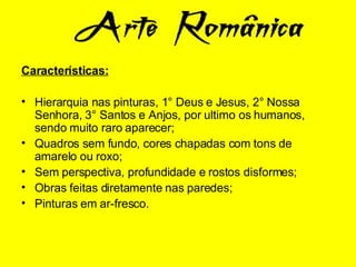 Características: Hierarquia nas pinturas, 1° Deus e Jesus, 2° Nossa Senhora, 3° Santos e Anjos, por ultimo os humanos, sendo muito raro aparecer; Quadros sem fundo, cores chapadas com tons de amarelo ou roxo; Sem perspectiva, profundidade e rostos disformes; Obras feitas diretamente nas paredes; Pinturas em ar-fresco.  