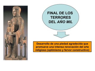 Desarrollo de una piedad agradecida que promueve una intensa renovación del arte religioso (optimismo y fervor constructivo) FINAL DE LOS  TERRORES DEL  AÑO MIL 