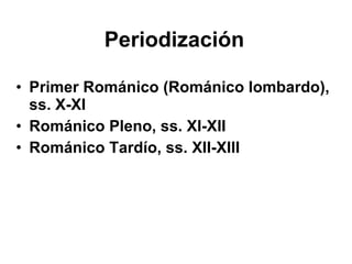 Primer Románico (Románico lombardo), ss. X-XI Románico Pleno, ss. XI-XII Románico Tardío, ss. XII-XIII Periodización 