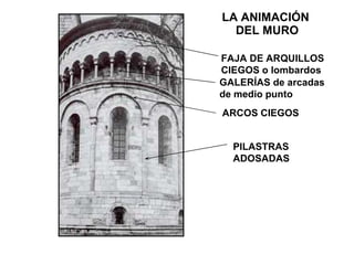 LA ANIMACIÓN  DEL MURO PILASTRAS  ADOSADAS ARCOS CIEGOS GALERÍAS de arcadas de medio punto FAJA DE ARQUILLOS CIEGOS o lombardos 