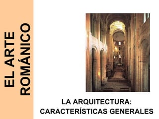 LA ARQUITECTURA: CARACTERÍSTICAS GENERALES EL ARTE ROMÁNICO 
