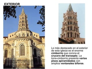 Lo más destacado en el exterior de esta iglesia es el enorme  cimborrio  que corona el  crucero del transepto . La torre-cimborrio presenta  varios pisos apiramidados  con amplios  ventanales bíforos .  EXTERIOR 