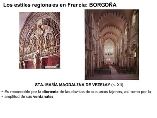 STA. MARÍA MAGDALENA DE VEZELAY  (s. XII) Es reconocible por la  dicromía  de las dovelas de sus arcos fajones, así como por la  amplitud de sus  ventanales Los estilos regionales en Francia: BORGOÑA 