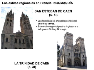 LA TRINIDAD DE CAEN (s. XI) Las fachadas se encuadran entre dos enormes  torres . Este estilo regional pasó a Inglaterra e influyó en Sicilia y Noruega. Los estilos regionales en Francia: NORMANDÍA SAN ESTEBAN DE CAEN (s. XI) 