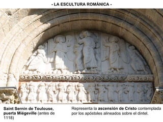 Saint Sernin de Toulouse, puerta Miégeville  (antes de 1118) - LA ESCULTURA ROMÁNICA - Representa la  ascensión de Cristo  contemplada por los apóstoles alineados sobre el dintel. 