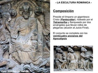 Composición Preside el tímpano un gigantesco Cristo ( Pantocrátor ), rodeado por el  Tetramorfos  y flanqueado por dos arcángeles que llevan rollos de plegarias (alusión al Juicio Final). El conjunto se completa con los  veinticuatro ancianos del Apocalipsis - LA ESCULTURA ROMÁNICA - 