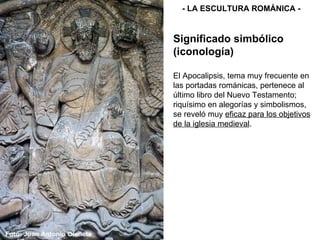 El Apocalipsis, tema muy frecuente en las portadas románicas, pertenece al último libro del Nuevo Testamento; riquísimo en alegorías y simbolismos, se reveló muy  eficaz para los objetivos de la iglesia medieval .  - LA ESCULTURA ROMÁNICA - Significado simbólico (iconología) 