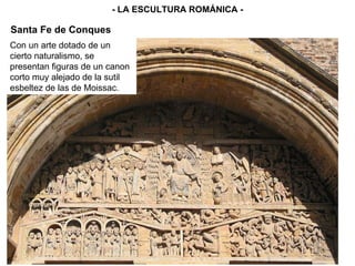 - LA ESCULTURA ROMÁNICA - Santa Fe de Conques Con un arte dotado de un cierto naturalismo, se presentan figuras de un canon corto muy alejado de la sutil esbeltez de las de Moissac. 