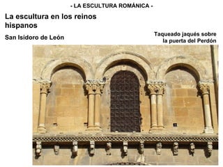 - LA ESCULTURA ROMÁNICA - La escultura en los reinos hispanos San Isidoro de León Taqueado jaqués sobre la puerta del Perdón 