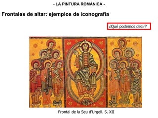 Frontal de la Seu d'Urgell. S. XII Frontales de altar: ejemplos de iconografía - LA PINTURA ROMÁNICA - ¿Qué podemos decir? 