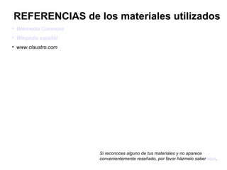 Wikimedia   Commons Wikipedia español www.claustro.com REFERENCIAS de los materiales utilizados Si reconoces alguno de tus materiales y no aparece convenientemente reseñado, por favor házmelo saber  aquí . 