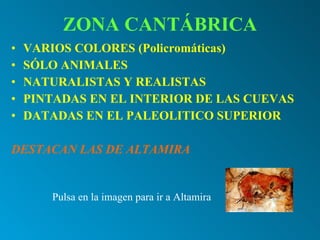 ZONA CANTÁBRICA VARIOS COLORES (Policromáticas) SÓLO ANIMALES NATURALISTAS Y REALISTAS PINTADAS EN EL INTERIOR DE LAS CUEVAS DATADAS EN EL PALEOLITICO SUPERIOR DESTACAN LAS DE ALTAMIRA Pulsa en la imagen para ir a Altamira