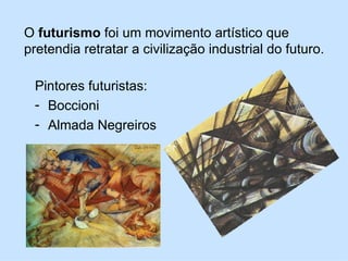Pintores futuristas: Boccioni Almada Negreiros O  futurismo  foi um movimento artístico que pretendia retratar a civilização industrial do futuro. 