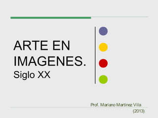 ARTE EN
IMAGENES.
Siglo XX
(2013)
Prof. Mariano Martínez Vila
 