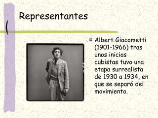 Representantes
Albert Giacometti
(1901-1966) tras
unos inicios
cubistas tuvo una
etapa surrealista
de 1930 a 1934, en
que se separó del
movimiento.
 
