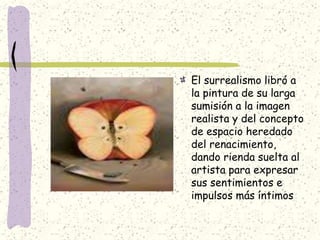 El surrealismo libró a
la pintura de su larga
sumisión a la imagen
realista y del concepto
de espacio heredado
del renacimiento,
dando rienda suelta al
artista para expresar
sus sentimientos e
impulsos más íntimos
 