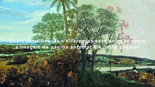 Quais semelhanças e diferenças você percebe entre
a imagem da página anterior e a desta página?
 