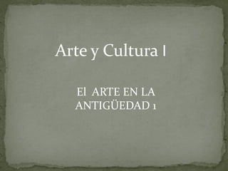 Arte y Cultura I

  El ARTE EN LA
  ANTIGÜEDAD 1
 