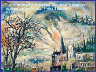 El arte de la pintura consiste en aclarar y oscurecer
los tonos sin decorarlos. Pierre Bonnard

PRESAS

 