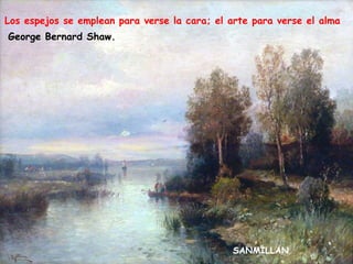 Los espejos se emplean para verse la cara; el arte para verse el alma
George Bernard Shaw.

SANMILLAN

 