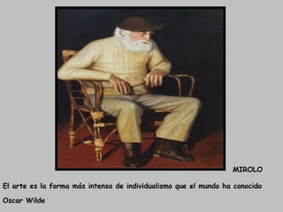MIROLO
El arte es la forma más intensa de individualismo que el mundo ha conocido
Oscar Wilde

 