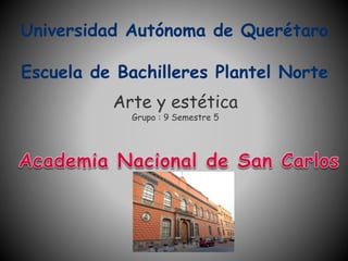 Universidad Autónoma de Querétaro 
Escuela de Bachilleres Plantel Norte 
Arte y estética 
Grupo : 9 Semestre 5 
 