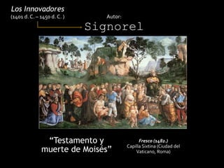 “Testamento y
muerte de Moisés”
Los Innovadores
(1401 d. C. – 1450 d. C. ) Autor:
Signorel
li (1445 d. C. – 1523 d. C)
Fresco (1482.)
Capilla Sixtina (Ciudad del
Vaticano, Roma)
 