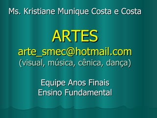 Ms. Kristiane Munique Costa e Costa ARTES  [email_address] (visual, música, cênica, dança) Equipe Anos Finais Ensino Fundamental 