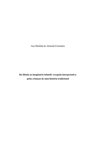 Ana Mafalda de Almeida Fernandes




Da fábula ao imaginário infantil: recepção interpretativa
       pelas crianças de uma história tradicional
 