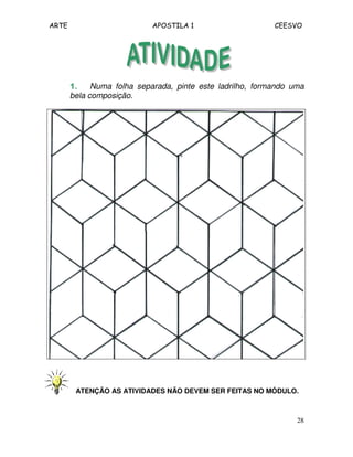 ARTE APOSTILA 1 CEESVO 
1111.... Numa folha separada, pinte este ladrilho, formando uma 
bela composição. 
ATENÇÃO AS ATIVIDADES NÃO DEVEM SER FEITAS NO MÓDULO. 
28 
 