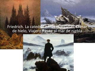 Friedrich. La catedral en las montañas, El mar
   de hielo, Viajero frente al mar de niebla
 
